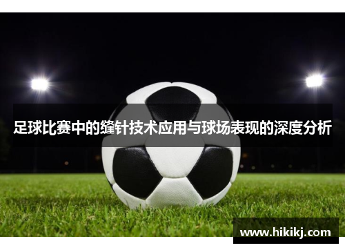 足球比赛中的缝针技术应用与球场表现的深度分析