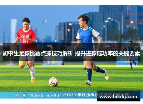 初中生足球比赛点球技巧解析 提升进球成功率的关键要素