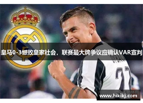 皇马0-3憾败皇家社会，联赛最大牌争议应确认VAR宣判
