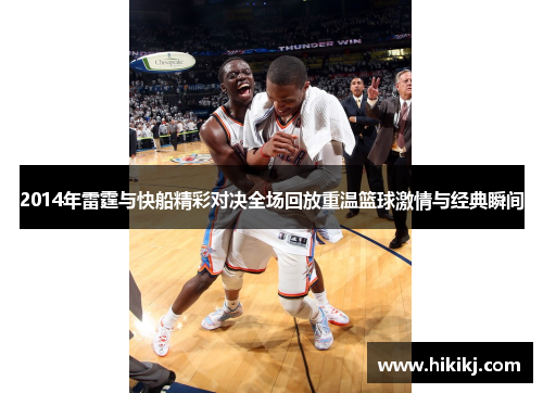 2014年雷霆与快船精彩对决全场回放重温篮球激情与经典瞬间