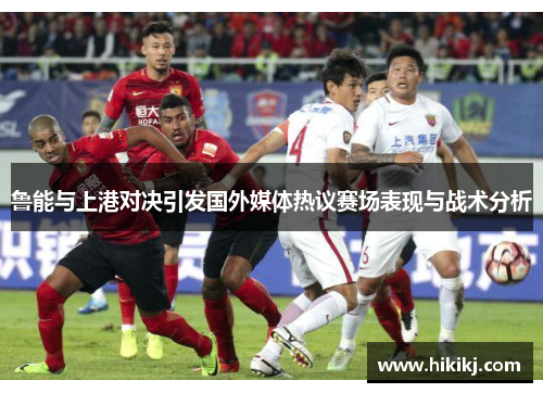 鲁能与上港对决引发国外媒体热议赛场表现与战术分析
