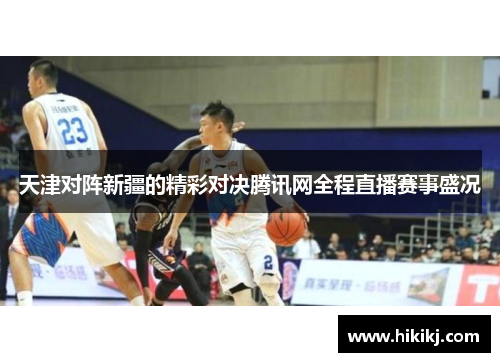 天津对阵新疆的精彩对决腾讯网全程直播赛事盛况