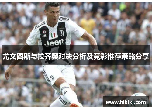 尤文图斯与拉齐奥对决分析及竞彩推荐策略分享