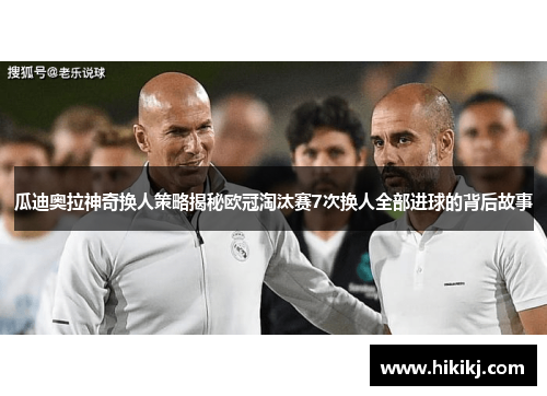 瓜迪奥拉神奇换人策略揭秘欧冠淘汰赛7次换人全部进球的背后故事