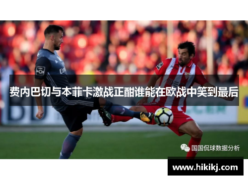 费内巴切与本菲卡激战正酣谁能在欧战中笑到最后