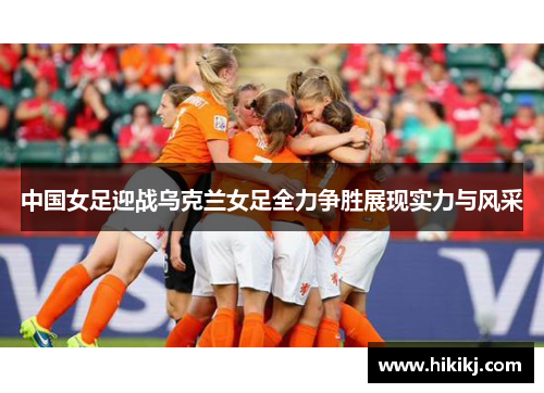 中国女足迎战乌克兰女足全力争胜展现实力与风采