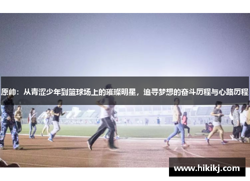 原帅：从青涩少年到篮球场上的璀璨明星，追寻梦想的奋斗历程与心路历程