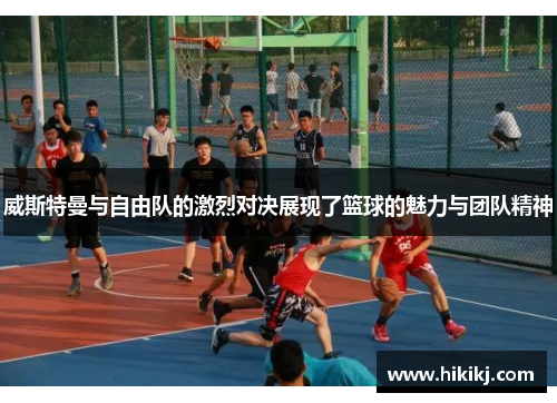 威斯特曼与自由队的激烈对决展现了篮球的魅力与团队精神